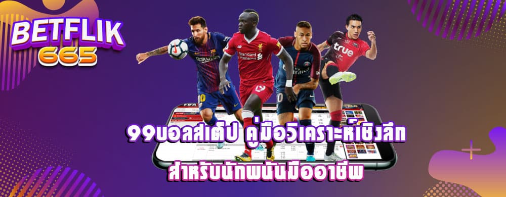 99บอลสเต็ป คู่มือวิเคราะห์เชิงลึกสำหรับนักพนันมืออาชีพ