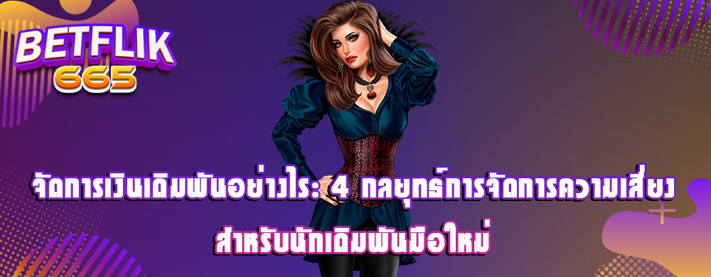 จัดการเงินเดิมพันอย่างไร: 4 กลยุทธ์การจัดการความเสี่ยงสำหรับนักเดิมพันมือใหม่